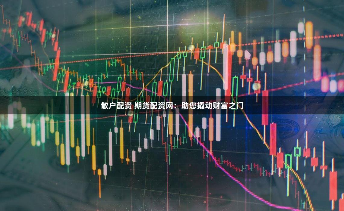 散户配资 期货配资网：助您撬动财富之门