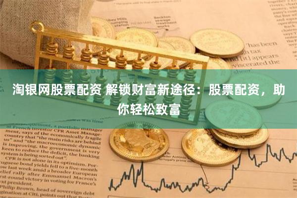 淘银网股票配资 解锁财富新途径：股票配资，助你轻松致富