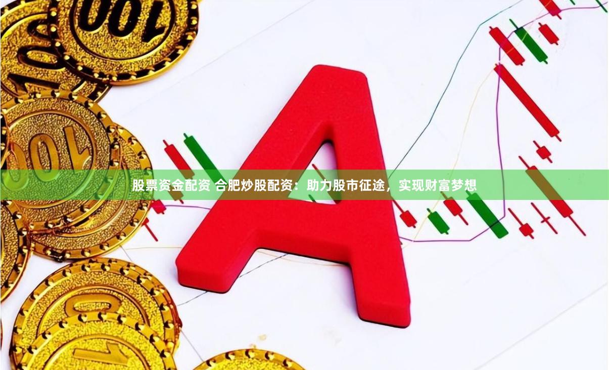 股票资金配资 合肥炒股配资：助力股市征途，实现财富梦想