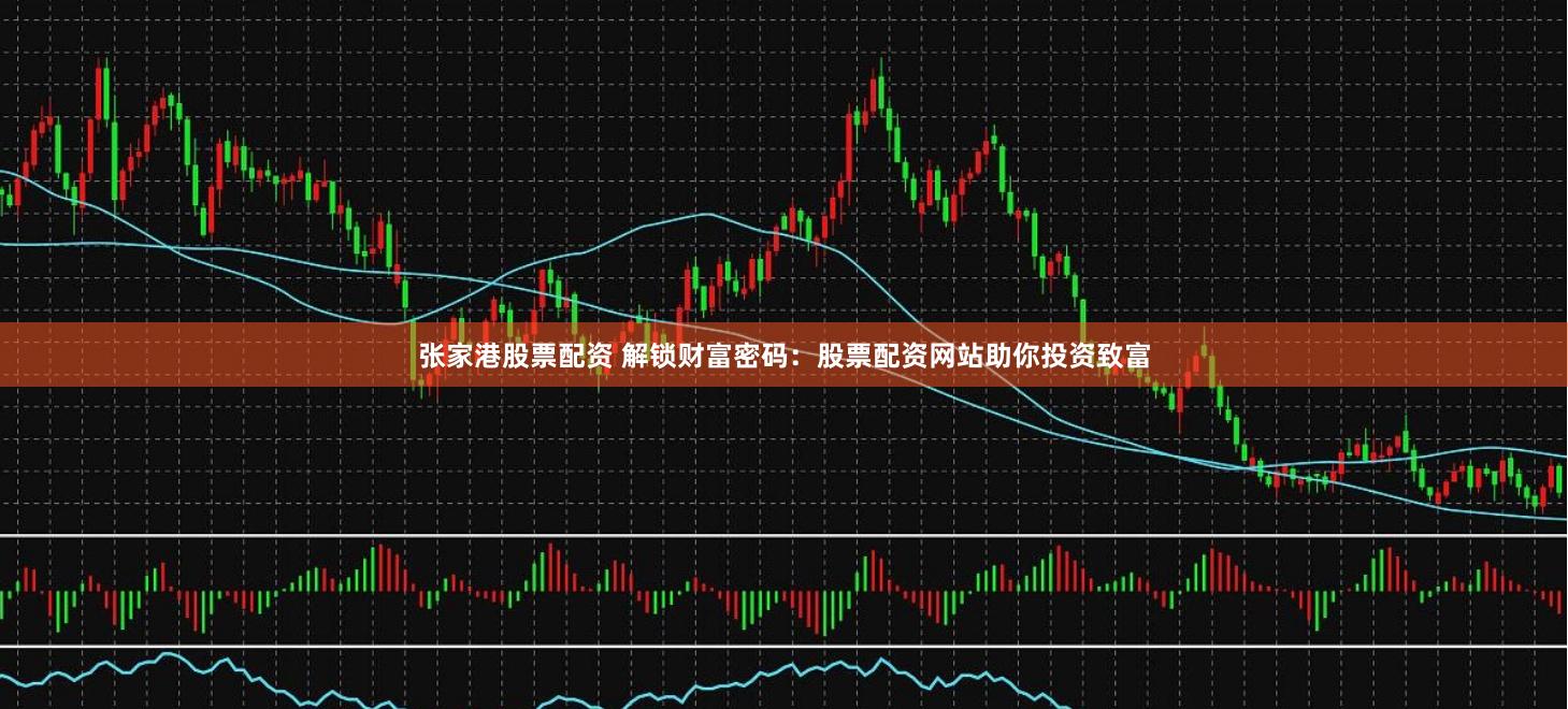 张家港股票配资 解锁财富密码：股票配资网站助你投资致富