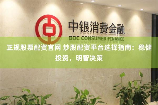 正规股票配资官网 炒股配资平台选择指南：稳健投资，明智决策