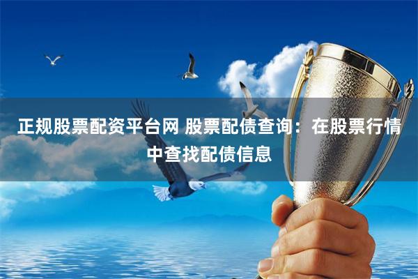 正规股票配资平台网 股票配债查询：在股票行情中查找配债信息