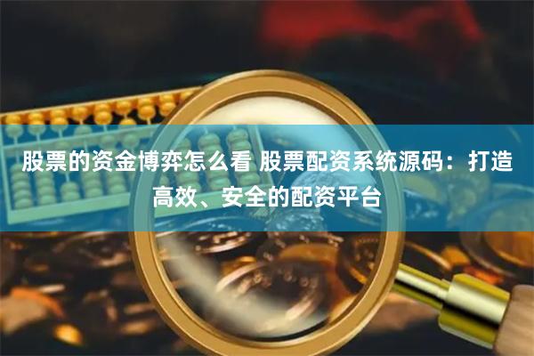股票的资金博弈怎么看 股票配资系统源码：打造高效、安全的配资平台