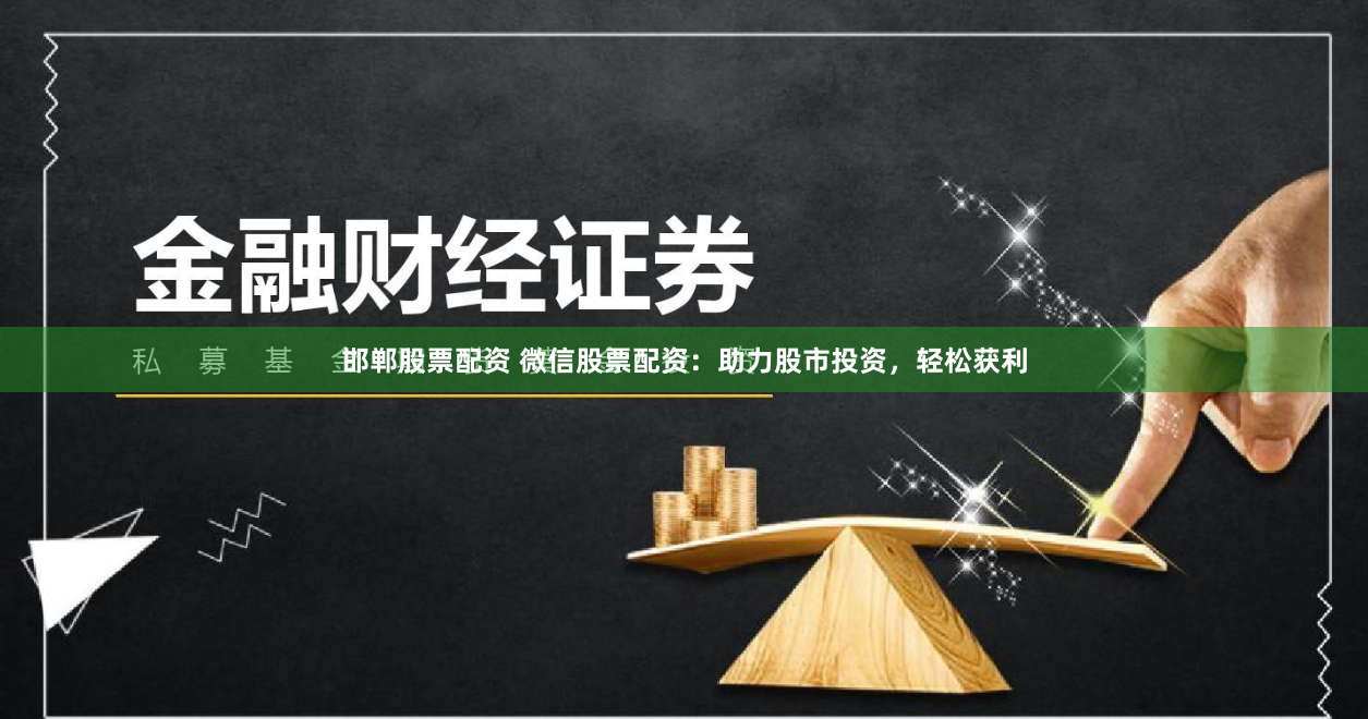 邯郸股票配资 微信股票配资：助力股市投资，轻松获利