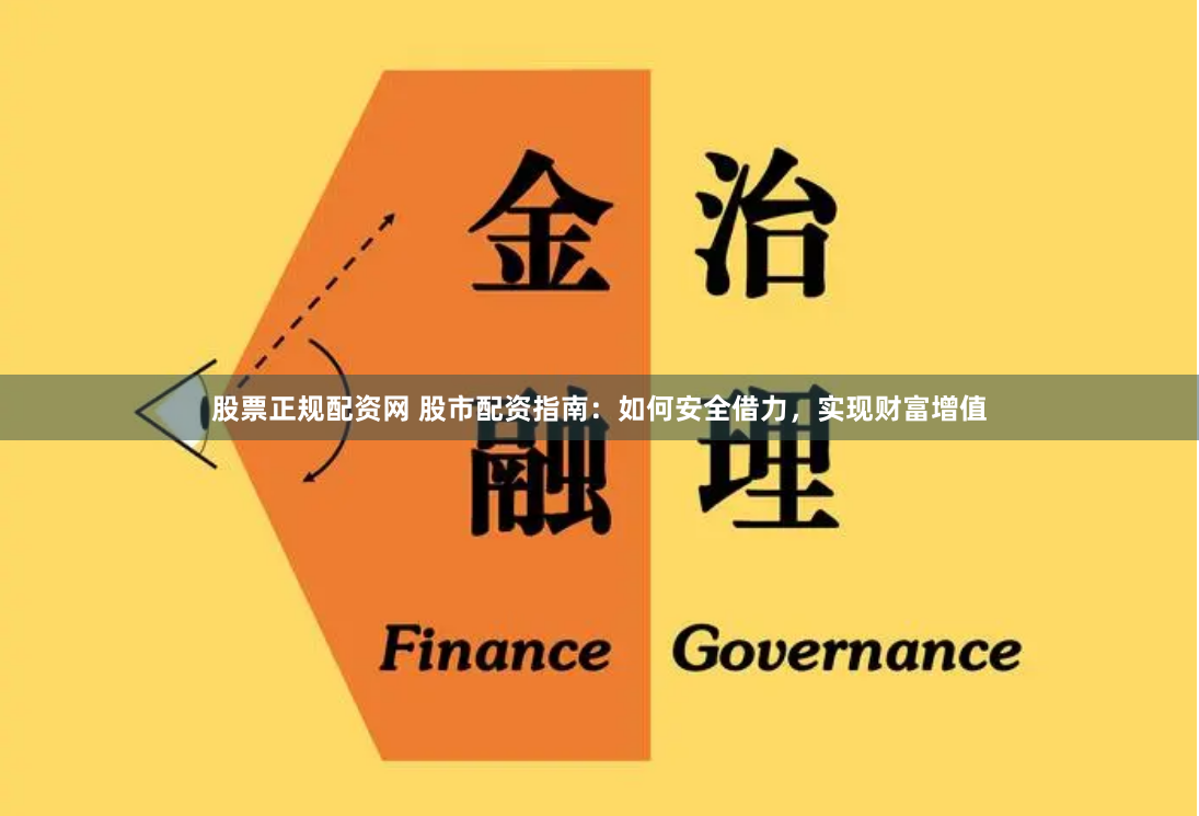 股票正规配资网 股市配资指南：如何安全借力，实现财富增值