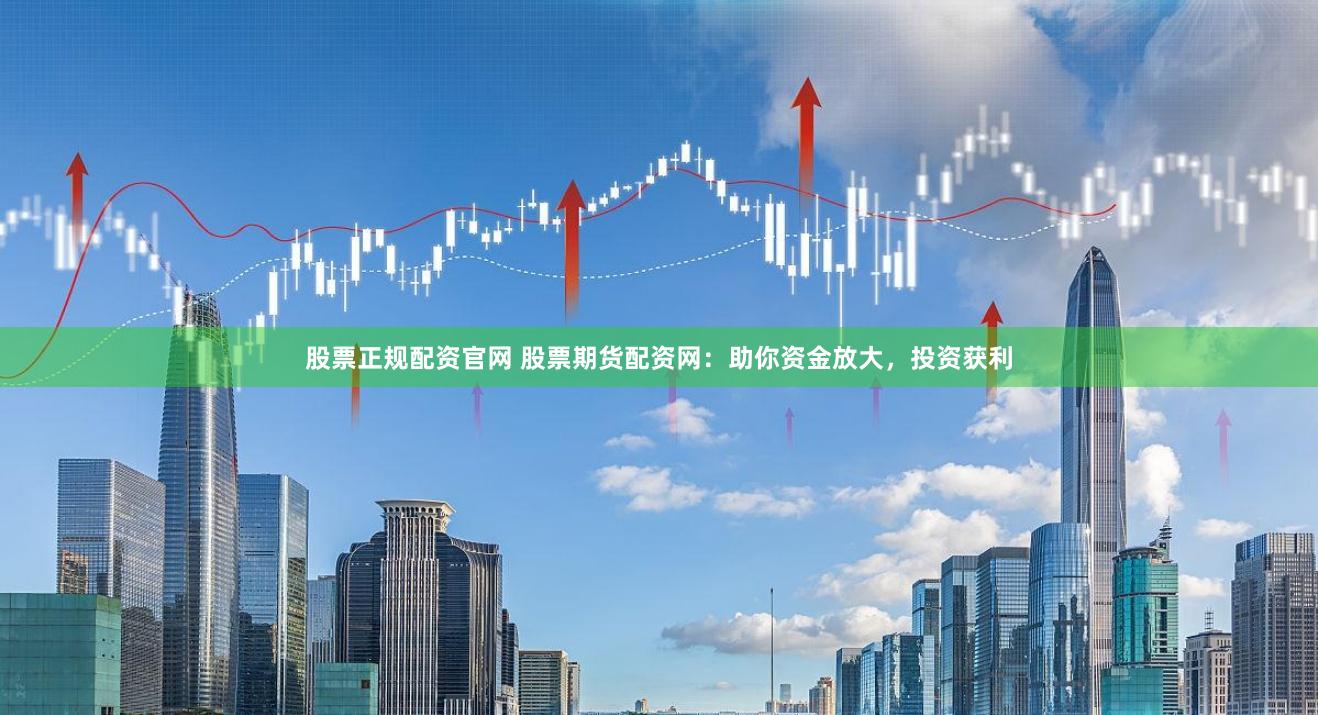 股票正规配资官网 股票期货配资网:助你资金放大,投资获利