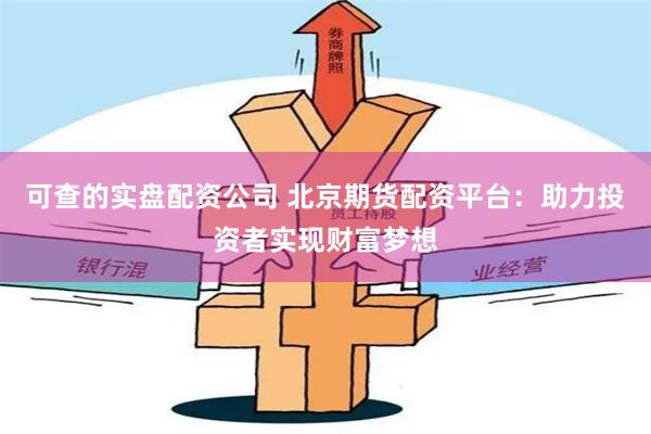 可查的实盘配资公司 北京期货配资平台：助力投资者实现财富梦想
