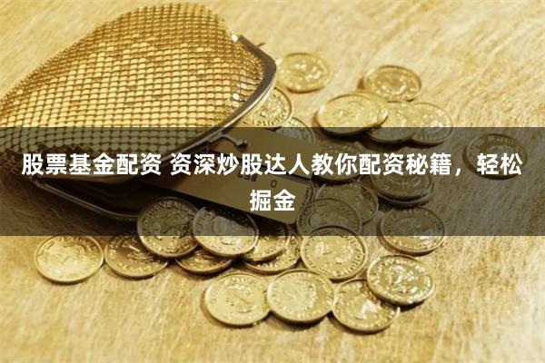 股票基金配资 资深炒股达人教你配资秘籍,轻松掘金