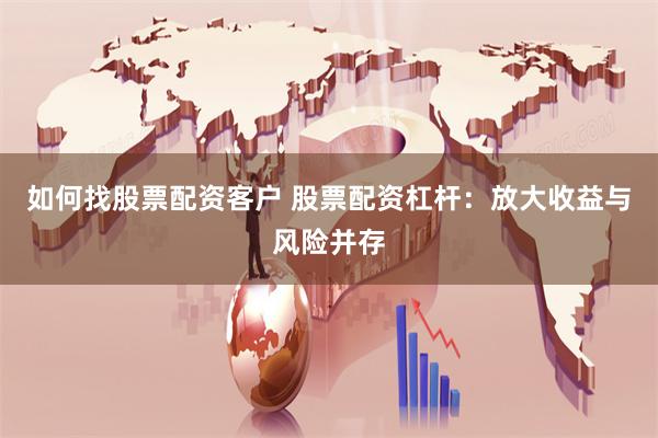 如何找股票配资客户 股票配资杠杆：放大收益与风险并存