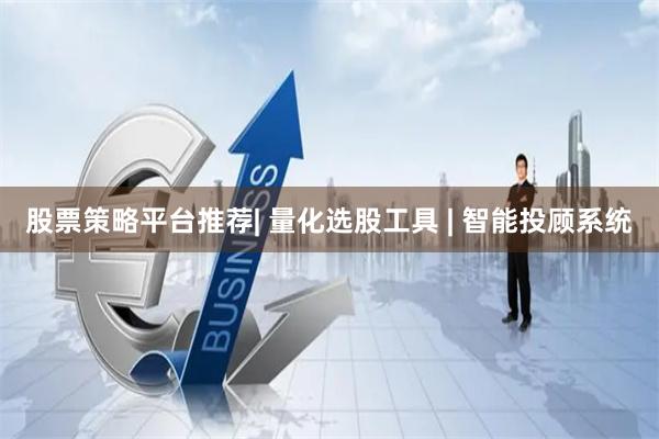 股票策略平台推荐| 量化选股工具 | 智能投顾系统