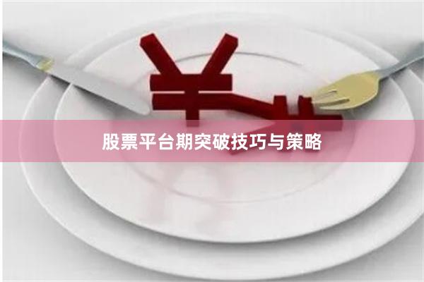 股票平台期突破技巧与策略