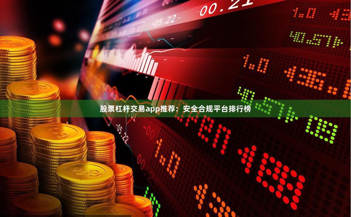股票杠杆交易app推荐：安全合规平台排行榜