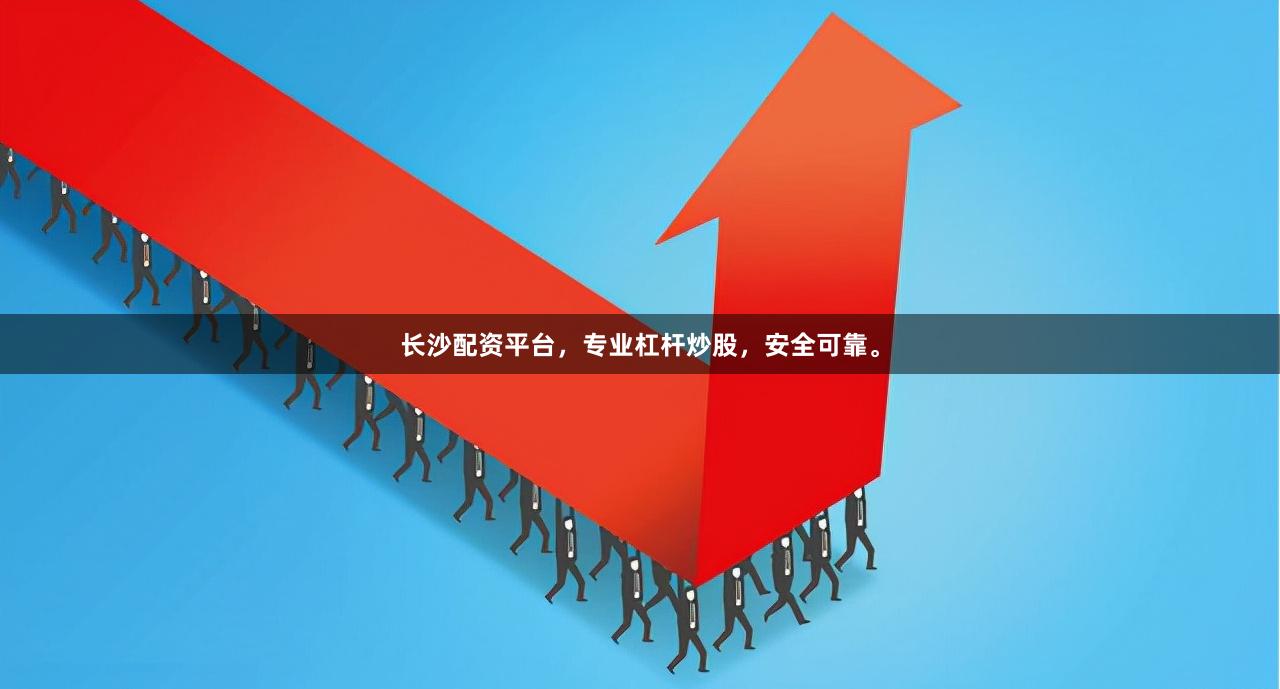 长沙配资平台，专业杠杆炒股，安全可靠。
