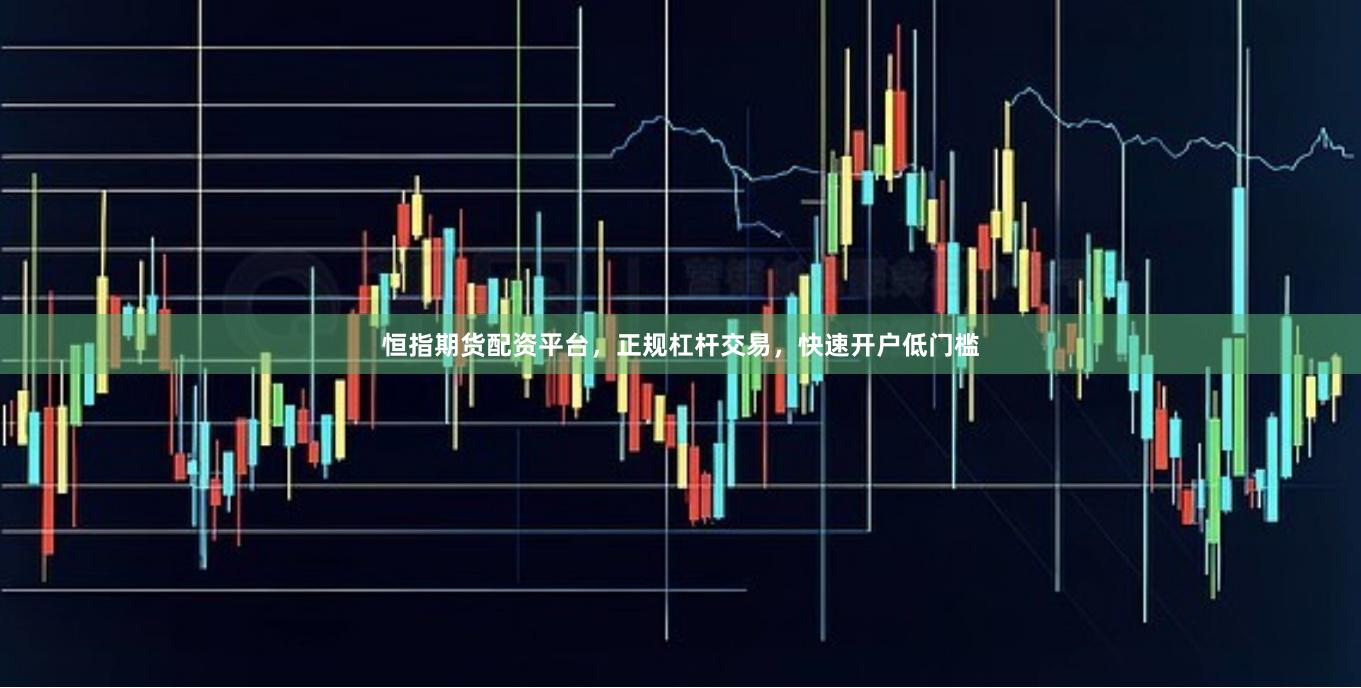 恒指期货配资平台，正规杠杆交易，快速开户低门槛