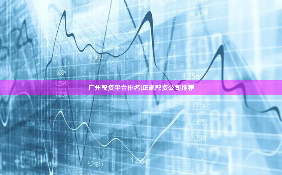 广州配资平台排名|正规配资公司推荐