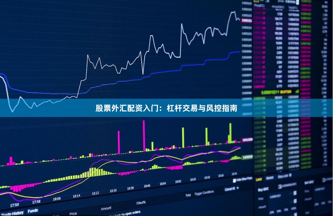 股票外汇配资入门：杠杆交易与风控指南