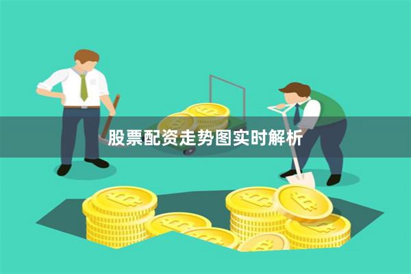 股票配资走势图实时解析