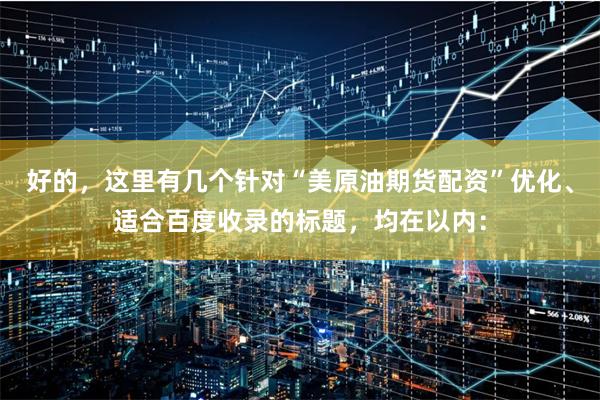 好的，这里有几个针对“美原油期货配资”优化、适合百度收录的标题，均在以内：