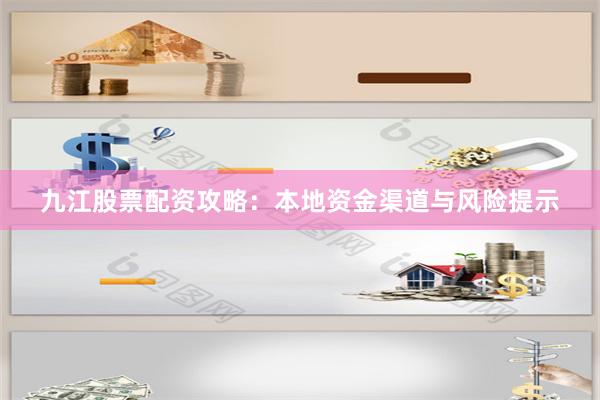 九江股票配资攻略：本地资金渠道与风险提示