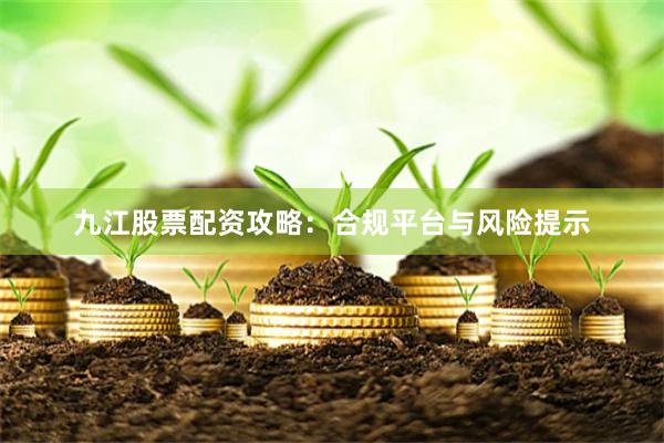 九江股票配资攻略:合规平台与风险提示