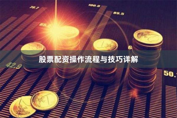 股票配资操作流程与技巧详解