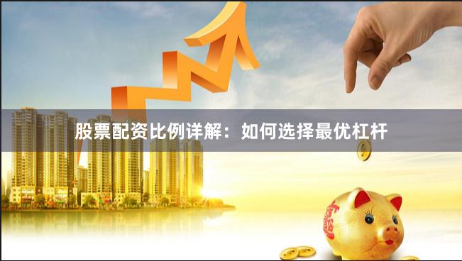 股票配资比例详解：如何选择最优杠杆