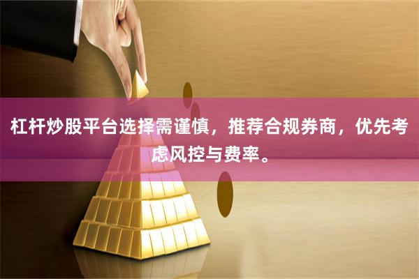 杠杆炒股平台选择需谨慎,推荐合规券商,优先考虑风控与费率。