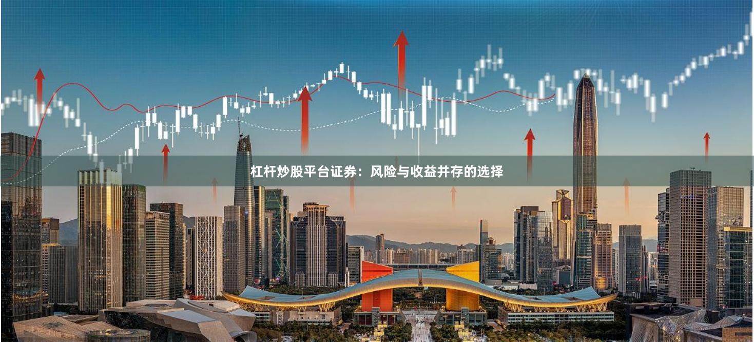 杠杆炒股平台证券:风险与收益并存的选择