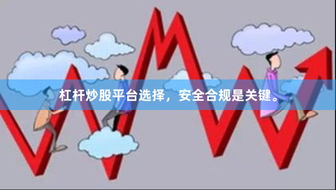 杠杆炒股平台选择，安全合规是关键。