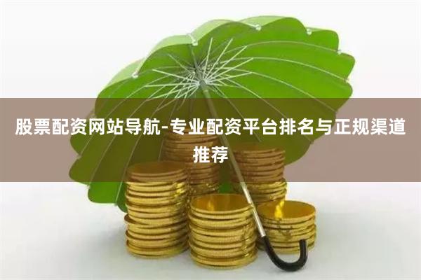 股票配资网站导航-专业配资平台排名与正规渠道推荐