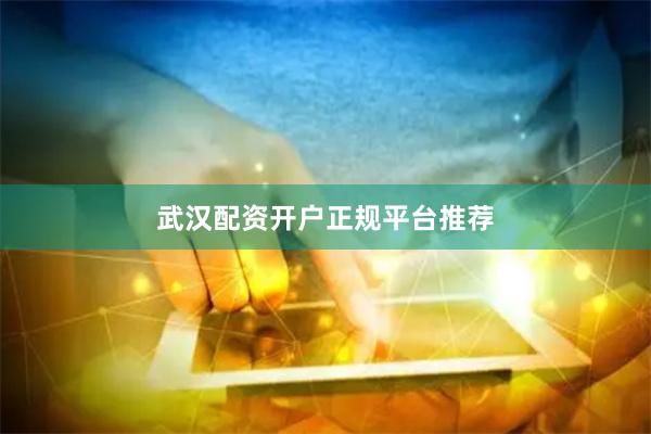 武汉配资开户正规平台推荐