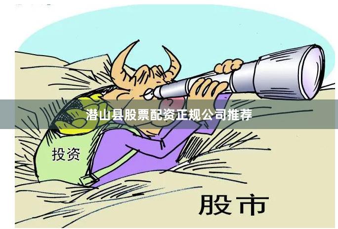 潜山县股票配资正规公司推荐
