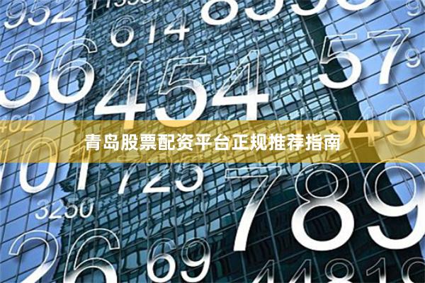青岛股票配资平台正规推荐指南