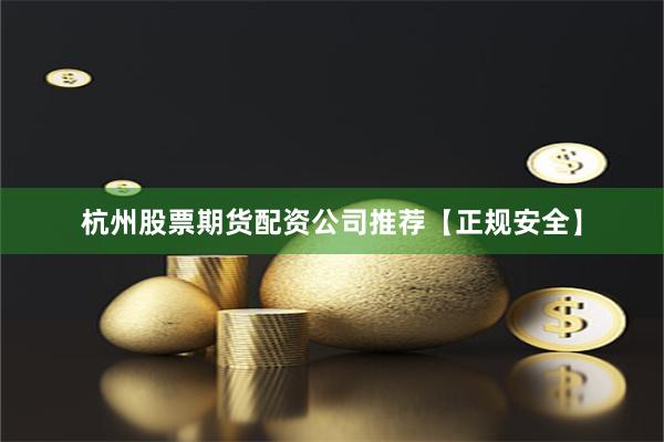 杭州股票期货配资公司推荐【正规安全】