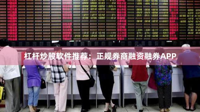 杠杆炒股软件推荐：正规券商融资融券APP