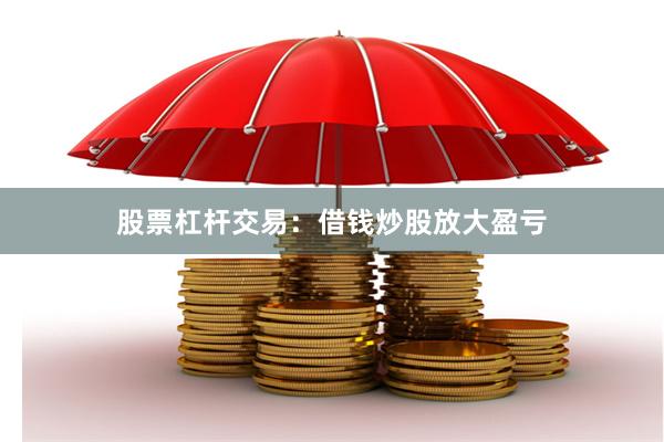 股票杠杆交易：借钱炒股放大盈亏