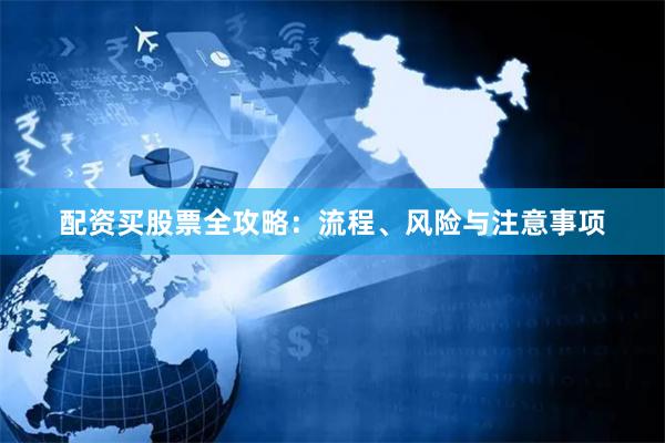 配资买股票全攻略：流程、风险与注意事项