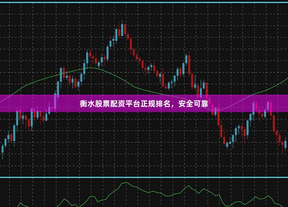 衡水股票配资平台正规排名，安全可靠