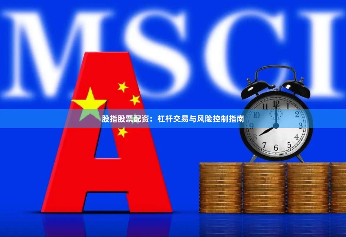 股指股票配资：杠杆交易与风险控制指南