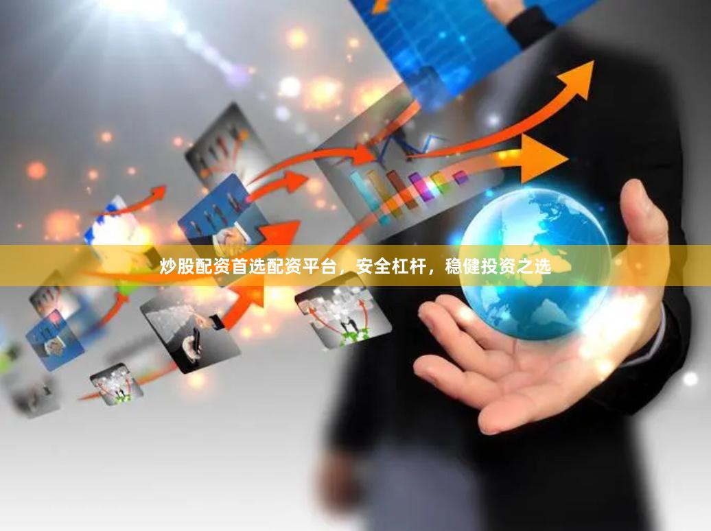 炒股配资首选配资平台，安全杠杆，稳健投资之选