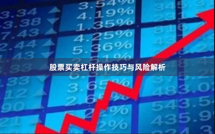 股票买卖杠杆操作技巧与风险解析