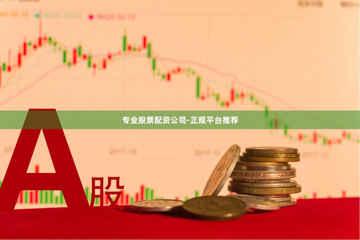 专业股票配资公司-正规平台推荐