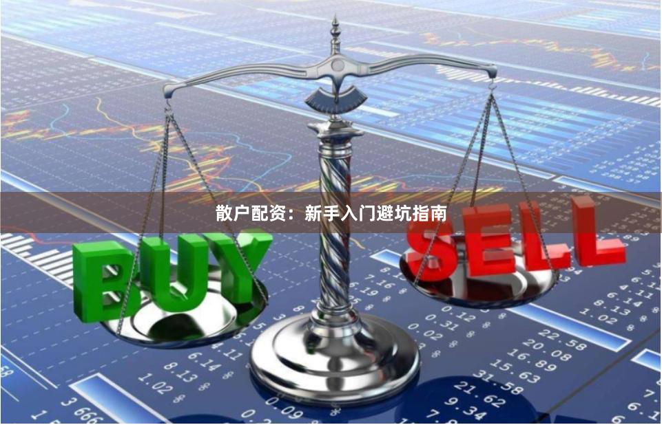散户配资：新手入门避坑指南
