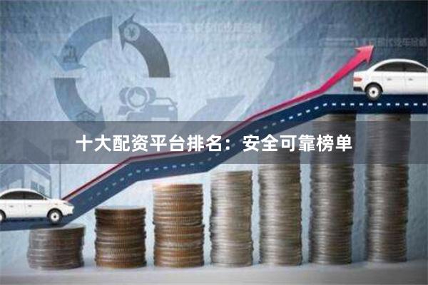 十大配资平台排名：安全可靠榜单