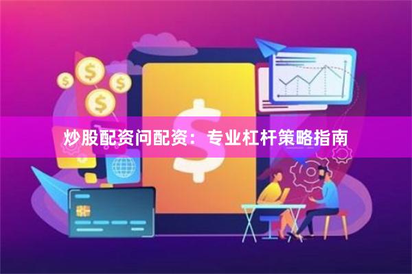 炒股配资问配资:专业杠杆策略指南