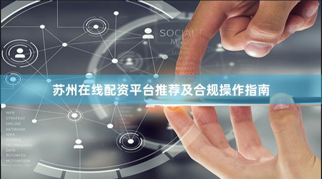 苏州在线配资平台推荐及合规操作指南